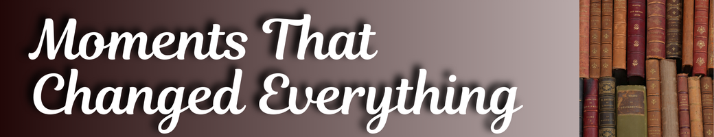 Moments That Changed Everything